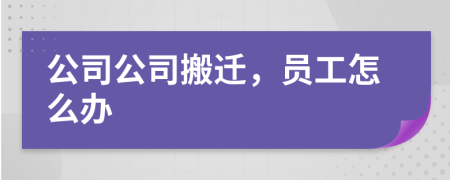 公司公司搬遷，員工怎么辦