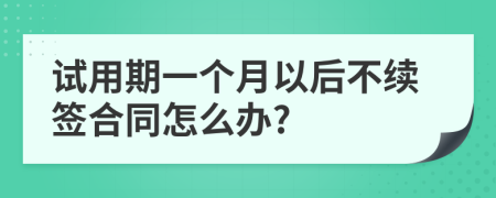 試用期一個月以后不續(xù)簽合同怎么辦?