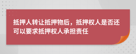 抵押人轉(zhuǎn)讓抵押物后，抵押權(quán)人是否還可以要求抵押權(quán)人承擔責任
