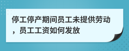 停工停產(chǎn)期間員工未提供勞動，員工工資如何發(fā)放