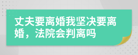 丈夫要離婚我堅決要離婚，法院會判離嗎