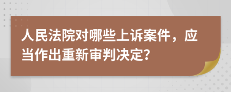人民法院對哪些上訴案件，應當作出重新審判決定？