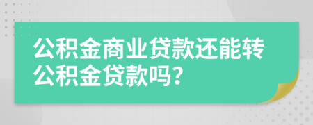 公積金商業(yè)貸款還能轉(zhuǎn)公積金貸款嗎？