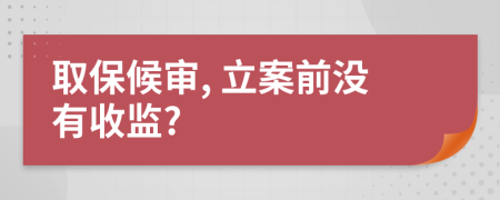 取保候?qū)? 立案前沒有收監(jiān)?