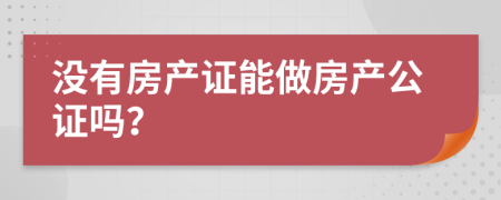 沒有房產(chǎn)證能做房產(chǎn)公證嗎？