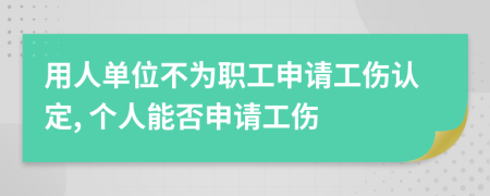 用人單位不為職工申請(qǐng)工傷認(rèn)定, 個(gè)人能否申請(qǐng)工傷