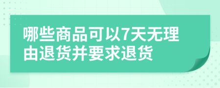 哪些商品可以7天無理由退貨并要求退貨