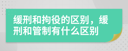 緩刑和拘役的區(qū)別，緩刑和管制有什么區(qū)別