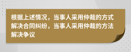 根據(jù)上述情況，當(dāng)事人采用仲裁的方式解決合同糾紛，當(dāng)事人采用仲裁的方法解決爭議
