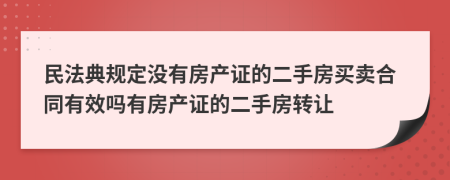 民法典規(guī)定沒有房產(chǎn)證的二手房買賣合同有效嗎有房產(chǎn)證的二手房轉讓