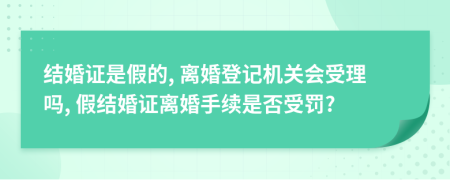 結(jié)婚證是假的, 離婚登記機關(guān)會受理嗎, 假結(jié)婚證離婚手續(xù)是否受罰?
