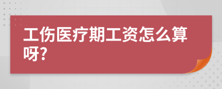 工傷醫(yī)療期工資怎么算呀?