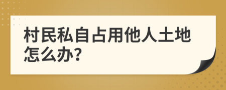 村民私自占用他人土地怎么辦？