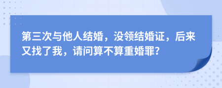 第三次與他人結(jié)婚，沒領(lǐng)結(jié)婚證，后來又找了我，請問算不算重婚罪？