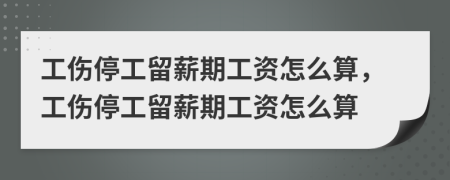工傷停工留薪期工資怎么算，工傷停工留薪期工資怎么算