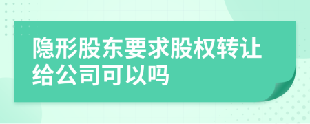 隱形股東要求股權(quán)轉(zhuǎn)讓給公司可以嗎