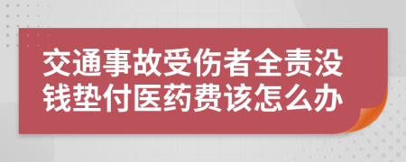 交通事故受傷者全責沒錢墊付醫(yī)藥費該怎么辦
