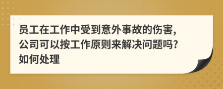 員工在工作中受到意外事故的傷害, 公司可以按工作原則來(lái)解決問(wèn)題嗎? 如何處理