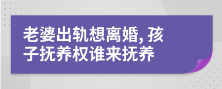 老婆出軌想離婚, 孩子撫養(yǎng)權(quán)誰來撫養(yǎng)
