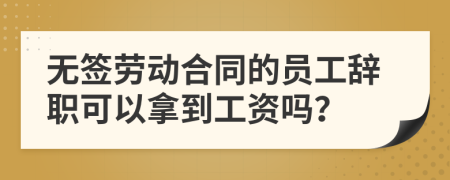 無簽勞動合同的員工辭職可以拿到工資嗎？