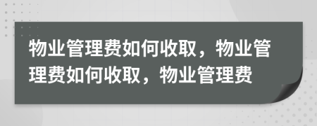 物業(yè)管理費(fèi)如何收取，物業(yè)管理費(fèi)如何收取，物業(yè)管理費(fèi)