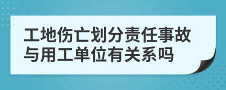 工地傷亡劃分責(zé)任事故與用工單位有關(guān)系嗎