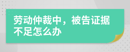 勞動(dòng)仲裁中，被告證據(jù)不足怎么辦