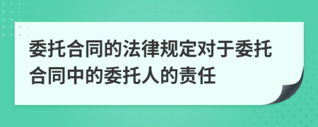委托合同的法律規(guī)定對于委托合同中的委托人的責(zé)任