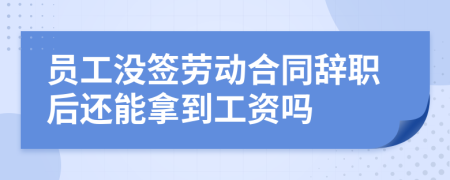 員工沒簽勞動合同辭職后還能拿到工資嗎