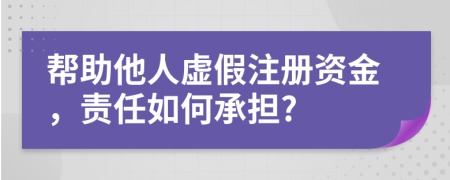 幫助他人虛假注冊(cè)資金，責(zé)任如何承擔(dān)?