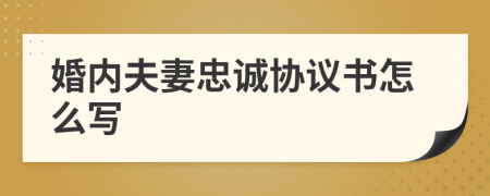婚內(nèi)夫妻忠誠協(xié)議書怎么寫