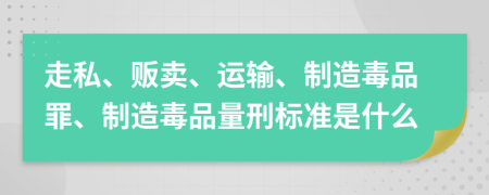 走私、販賣、運輸、制造毒品罪、制造毒品量刑標準是什么