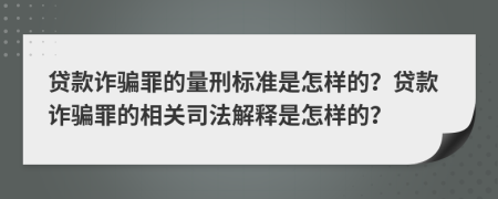 貸款詐騙罪的量刑標準是怎樣的？貸款詐騙罪的相關(guān)司法解釋是怎樣的？