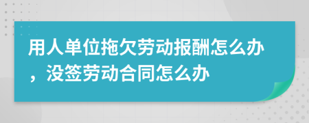 用人單位拖欠勞動(dòng)報(bào)酬怎么辦，沒(méi)簽勞動(dòng)合同怎么辦