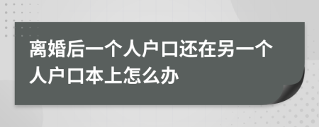 離婚后一個(gè)人戶口還在另一個(gè)人戶口本上怎么辦