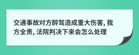 交通事故對方醉駕造成重大傷害, 我方全責(zé), 法院判決下來會怎么處理