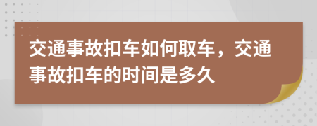 交通事故扣車如何取車，交通事故扣車的時(shí)間是多久