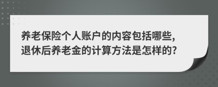 養(yǎng)老保險個人賬戶的內(nèi)容包括哪些, 退休后養(yǎng)老金的計算方法是怎樣的?