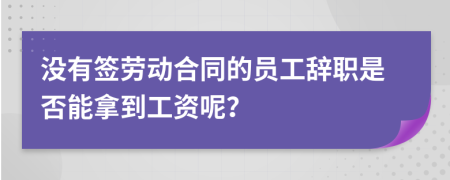 沒有簽勞動合同的員工辭職是否能拿到工資呢？