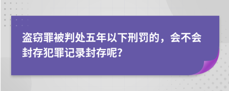 盜竊罪被判處五年以下刑罰的，會(huì)不會(huì)封存犯罪記錄封存呢？