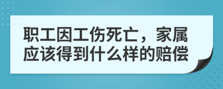 職工因工傷死亡，家屬應(yīng)該得到什么樣的賠償