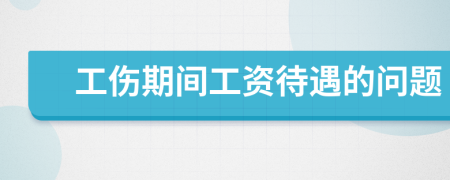 工傷期間工資待遇的問題