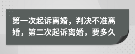 第一次起訴離婚，判決不準離婚，第二次起訴離婚，要多久