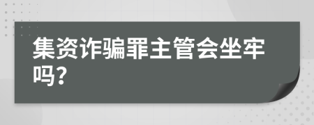 集資詐騙罪主管會(huì)坐牢嗎？