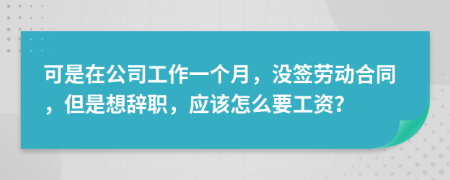 可是在公司工作一個(gè)月，沒簽勞動(dòng)合同，但是想辭職，應(yīng)該怎么要工資？