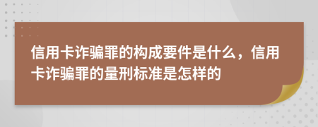 信用卡詐騙罪的構成要件是什么，信用卡詐騙罪的量刑標準是怎樣的