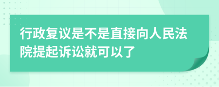 行政復(fù)議是不是直接向人民法院提起訴訟就可以了