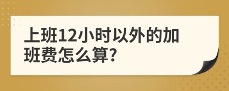 上班12小時以外的加班費怎么算?