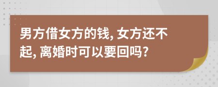 男方借女方的錢, 女方還不起, 離婚時可以要回嗎?