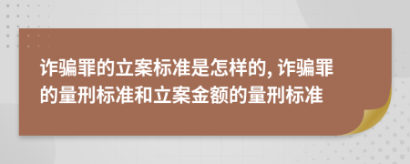 詐騙罪的立案標(biāo)準(zhǔn)是怎樣的, 詐騙罪的量刑標(biāo)準(zhǔn)和立案金額的量刑標(biāo)準(zhǔn)